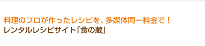料理のプロが作ったレシピを、多媒体同一料金で！